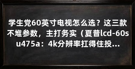 学生党60英寸电视怎么选?这三款不堆参数,主打务实(夏普lcd-60su475a:4k分辨率扛得住投屏课件和电影字幕