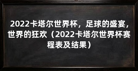 2022卡塔尔世界杯，足球的盛宴，世界的狂欢（2022卡塔尔世界杯赛程表及结果）