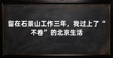 留在石景山工作三年,我过上了“不卷”的北京生活