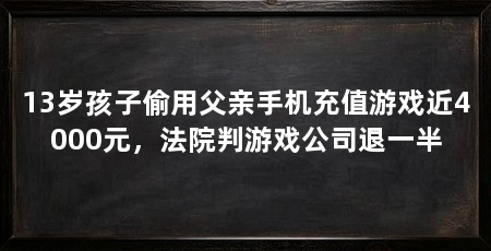 13岁孩子偷用父亲手机充值游戏近4000元,法院判游戏公司退一半