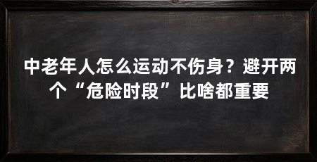 中老年人怎么运动不伤身?避开两个“危险时段”比啥都重要