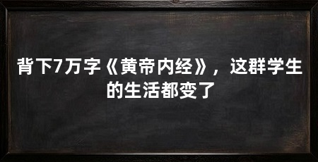 背下7万字《黄帝内经》,这群学生的生活都变了