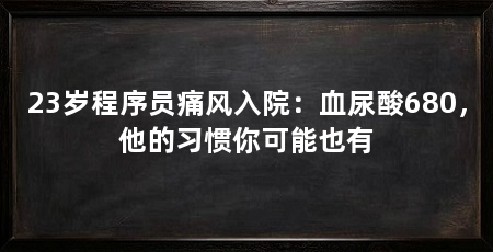 23岁程序员痛风入院：血尿酸680，他的习惯你可能也有