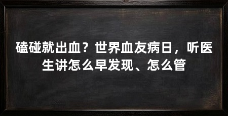 磕碰就出血?世界血友病日,听医生讲怎么早发现、怎么管