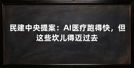 民建中央提案:AI医疗跑得快,但这些坎儿得迈过去