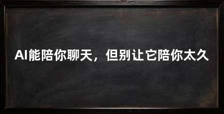 AI能陪你聊天,但别让它陪你太久