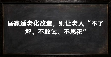居家适老化改造，别让老人“不了解、不敢试、不愿花”