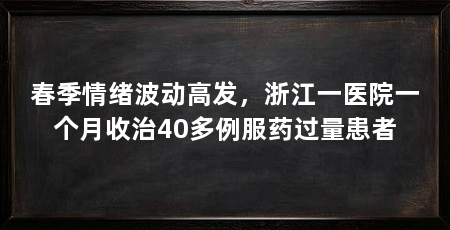 春季情绪波动高发,浙江一医院一个月收治40多例服药过量患者