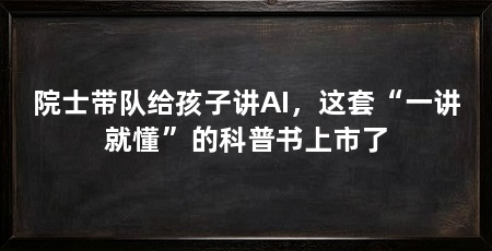 院士带队给孩子讲AI,这套“一讲就懂”的科普书上市了