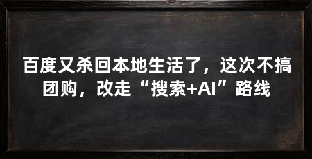 百度又杀回本地生活了,这次不搞团购,改走“搜索+AI”路线