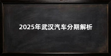 2025年武汉汽车分期解析