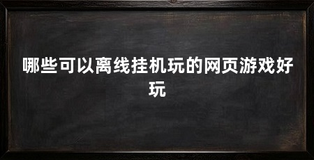 哪些可以离线挂机玩的网页游戏好玩