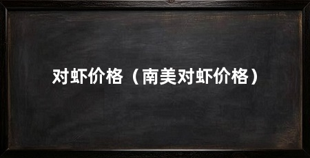 对虾价格（南美对虾价格）