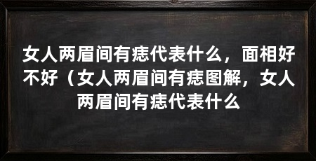 女人两眉间有痣代表什么,面相好不好(女人两眉间有痣图解,女人两眉间有痣代表什么