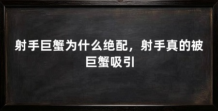 射手巨蟹为什么绝配,射手真的被巨蟹吸引