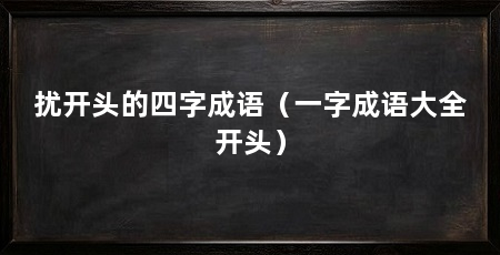扰开头的四字成语（一字成语大全开头）