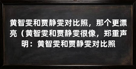 黄智雯和贾静雯对比照，那个更漂亮（黄智雯和贾静雯很像，郑重声明：黄智雯和贾静雯对比照