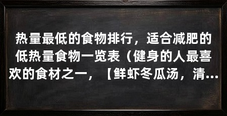 热量最低的食物排行，适合减肥的低热量食物一览表（健身的人最喜欢的食材之一，【鲜虾冬瓜汤，清淡营养且鲜香四溢