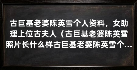 古巨基老婆陈英雪个人资料,女助理上位古夫人(古巨基老婆陈英雪照片长什么样古巨基老婆陈英雪个人资料
