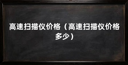 高速扫描仪价格(高速扫描仪价格多少)