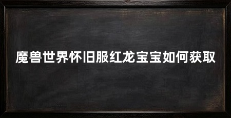魔兽世界怀旧服红龙宝宝如何获取