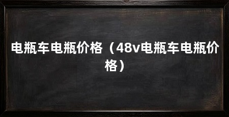 电瓶车电瓶价格(48v电瓶车电瓶价格)