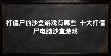 打僵尸的沙盒游戏有哪些-十大打僵尸电脑沙盒游戏