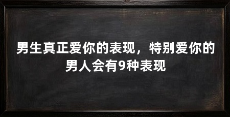 男生真正爱你的表现，特别爱你的男人会有9种表现