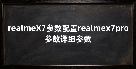 realmeX7参数配置realmex7pro参数详细参数