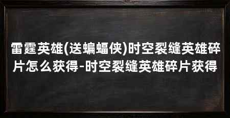 雷霆英雄(送蝙蝠侠)时空裂缝英雄碎片怎么获得-时空裂缝英雄碎片获得