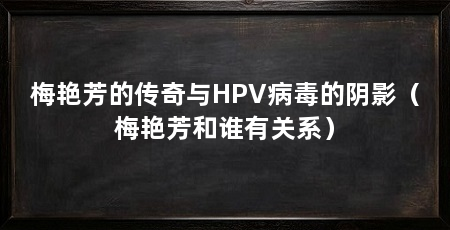 梅艳芳的传奇与HPV病毒的阴影(梅艳芳和谁有关系)