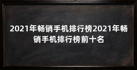 2021年畅销手机排行榜2021年畅销手机排行榜前十名