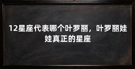 12星座代表哪个叶罗丽，叶罗丽娃娃真正的星座