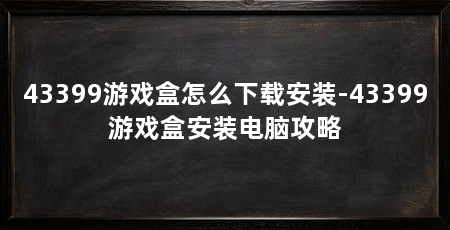 43399游戏盒怎么下载安装-43399游戏盒安装电脑攻略