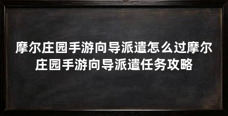 摩尔庄园手游向导派遣怎么过摩尔庄园手游向导派遣任务攻略