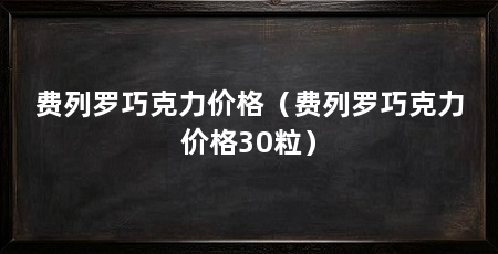 费列罗巧克力价格(费列罗巧克力价格30粒)