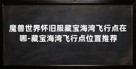 魔兽世界怀旧服藏宝海湾飞行点在哪-藏宝海湾飞行点位置推荐