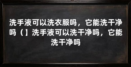 洗手液可以洗衣服吗，它能洗干净吗（】洗手液可以洗干净吗，它能洗干净吗