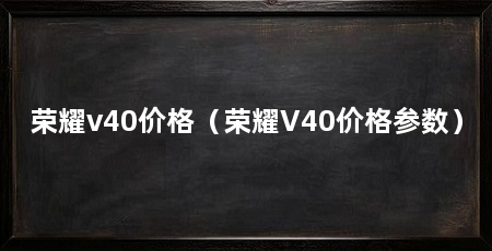 荣耀v40价格（荣耀V40价格参数）