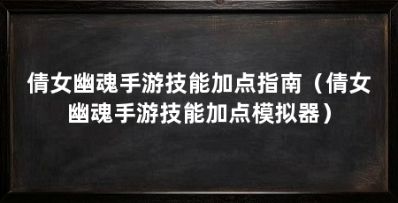 倩女幽魂手游技能加点指南(倩女幽魂手游技能加点模拟器)
