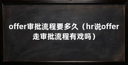 offer审批流程要多久(hr说offer走审批流程有戏吗)