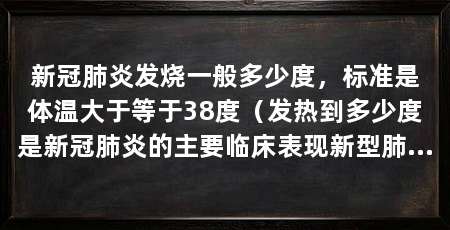 新冠肺炎发烧一般多少度,标准是体温大于等于38度(发热到多少度是新冠肺炎的主要临床表现新型肺炎的发热度数