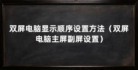 双屏电脑显示顺序设置方法(双屏电脑主屏副屏设置)