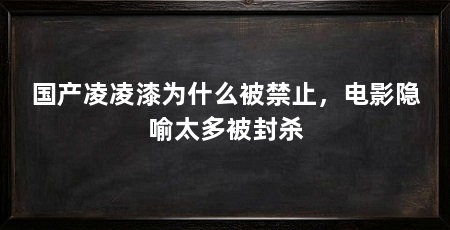 国产凌凌漆为什么被禁止,电影隐喻太多被封杀