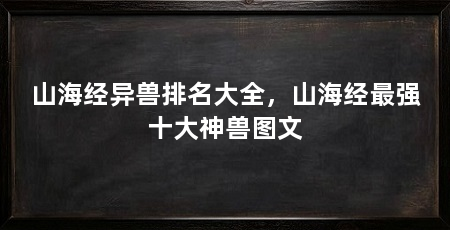 山海经异兽排名大全,山海经最强十大神兽图文