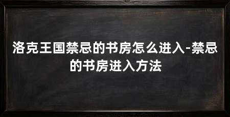洛克王国禁忌的书房怎么进入-禁忌的书房进入方法