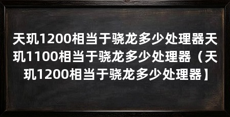天玑1200相当于骁龙多少处理器天玑1100相当于骁龙多少处理器(天玑1200相当于骁龙多少处理器】