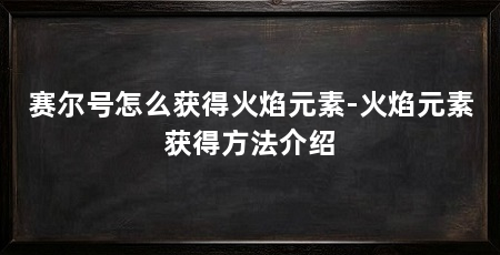 赛尔号怎么获得火焰元素-火焰元素获得方法介绍