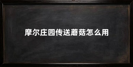 摩尔庄园传送蘑菇怎么用