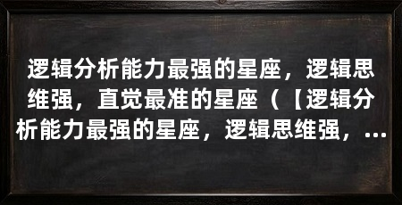 逻辑分析能力最强的星座,逻辑思维强,直觉最准的星座(【逻辑分析能力最强的星座,逻辑思维强,直觉最准